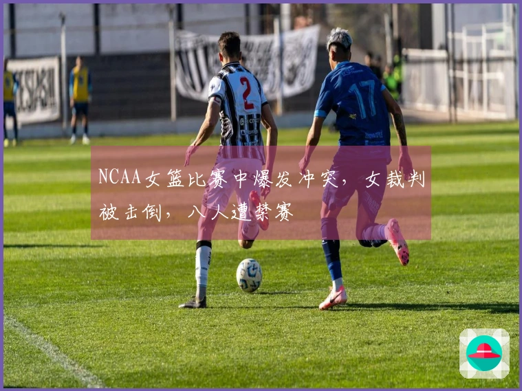 NCAA女篮比赛中爆发冲突，女裁判被击倒，八人遭禁赛