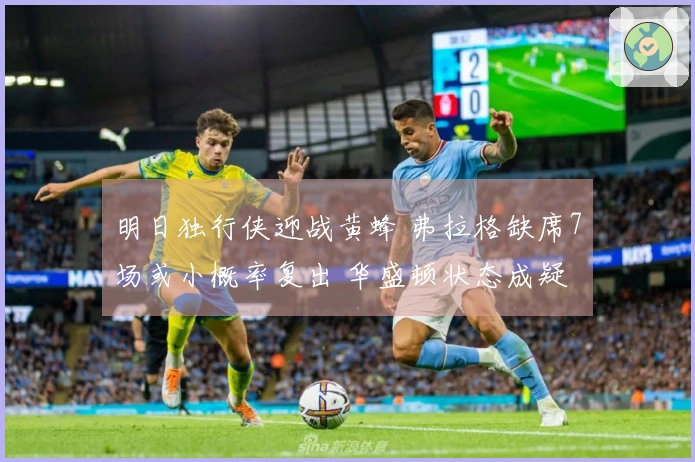 明日独行侠迎战黄蜂 弗拉格缺席7场或小概率复出 华盛顿状态成疑