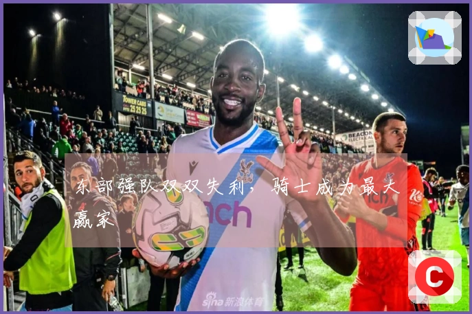 东部强队双双失利，骑士成为最大赢家