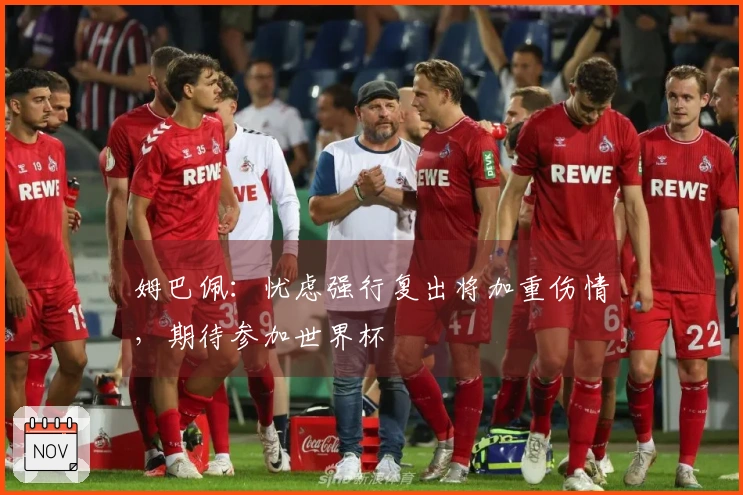 姆巴佩：忧虑强行复出将加重伤情，期待参加世界杯