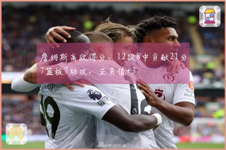 詹姆斯高效得分，12投8中贡献21分7篮板7助攻，正负值+3