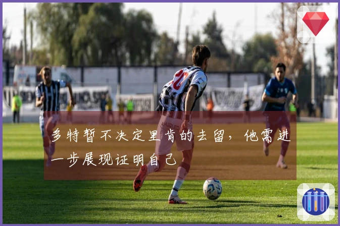 多特暂不决定里肯的去留，他需进一步展现证明自己