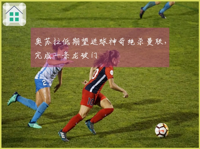 奥苏拉低期望进球神奇绝杀曼联，完成一条龙破门