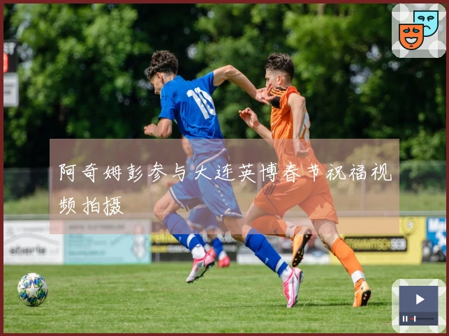 阿奇姆彭参与大连英博春节祝福视频拍摄