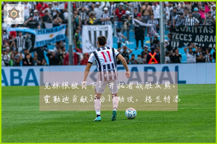 克林根被罚下！开拓者战胜灰熊，霍勒迪贡献35分11助攻，格兰特添30分9篮板