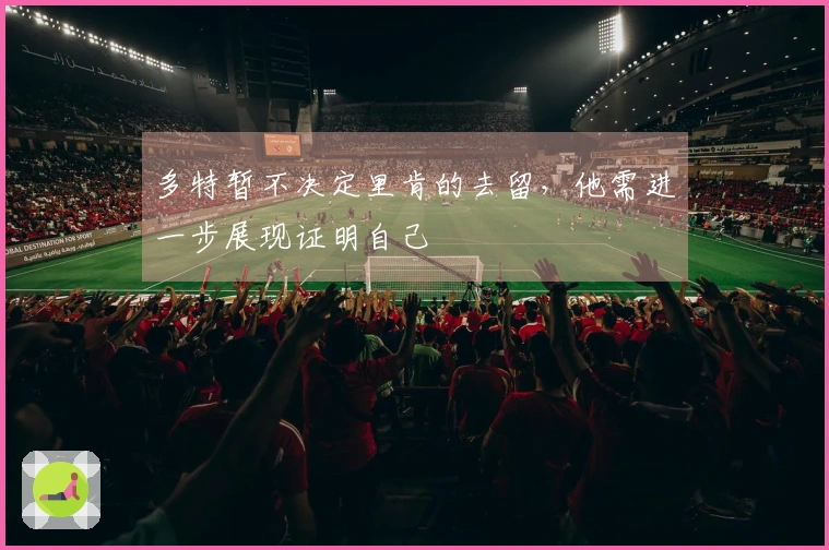 多特暂不决定里肯的去留，他需进一步展现证明自己