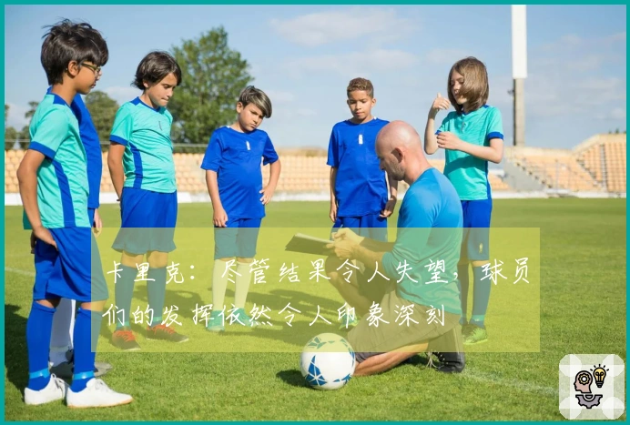 卡里克：尽管结果令人失望，球员们的发挥依然令人印象深刻