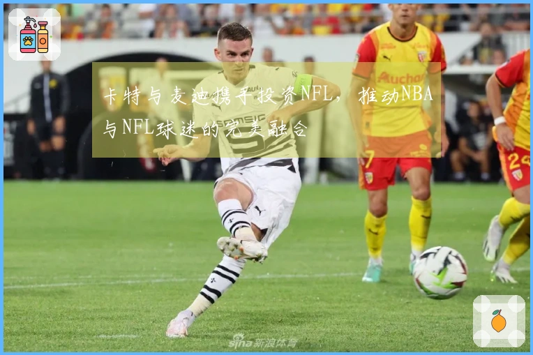 卡特与麦迪携手投资NFL，推动NBA与NFL球迷的完美融合