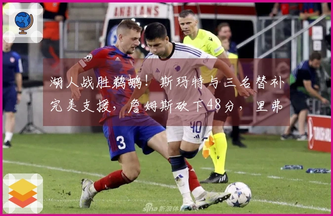 湖人战胜鹈鹕！斯玛特与三名替补完美支援，詹姆斯砍下48分，里弗斯表现欠佳！