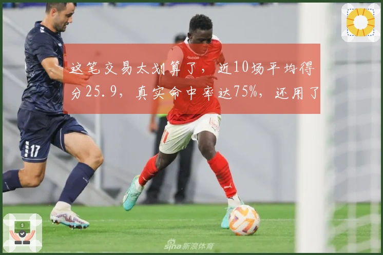这笔交易太划算了，近10场平均得分25.9，真实命中率达75%，还用了四首轮交换！