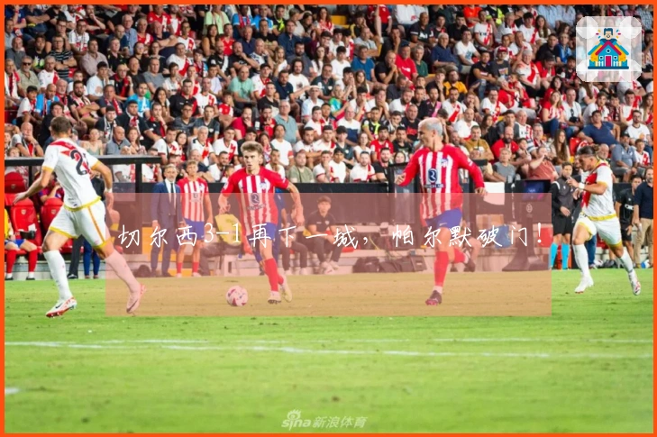 切尔西3-1再下一城，帕尔默破门！